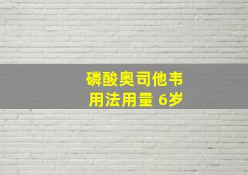 磷酸奥司他韦用法用量 6岁